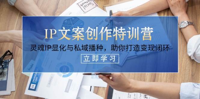 IP文案创作特训营，灵魂IP显化与私域播种，助你打造变现闭环(14节课)-追梦聊项目