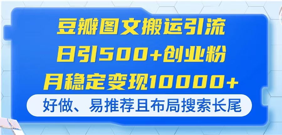 豆瓣图文搬运引流，日引500+创业粉，月稳定变现10000+，好做、易推荐且…-追梦聊项目