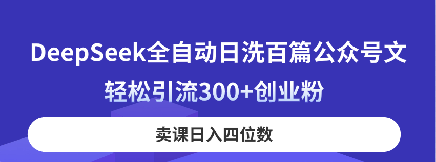 DeepSeek全自动日洗百篇公众号文，轻松引流300+创业粉，卖课日入四位数！-追梦聊项目