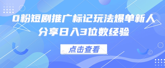 0粉短剧推广标记玩法爆单新人分享日入3位数经验-追梦聊项目
