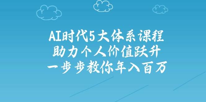 人工智能时代五大体系课程：助力个人价值跃升，一步步教你年入百万-追梦聊项目