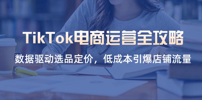 TikTok电商运营全攻略，数据驱动选品定价，低成本引爆店铺流量-追梦聊项目