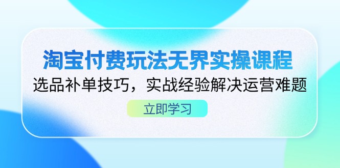 淘宝付费玩法无界实操课程，选品补单技巧，实战经验解决运营难题-追梦聊项目