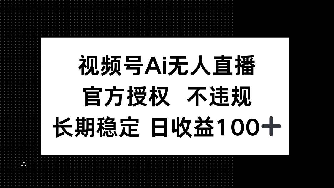 视频号AI无人直播，官方授权 不违规，单日平均收益100+-追梦聊项目