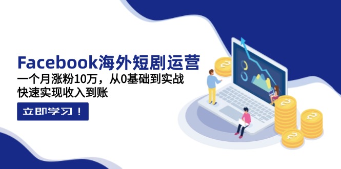 Facebook海外短剧运营：一个月涨粉10万，从0基础到实战，快速实现收入到账-追梦聊项目