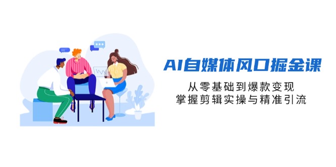 AI自媒体风口掘金课，从零基础到爆款变现，掌握剪辑实操与精准引流-追梦聊项目