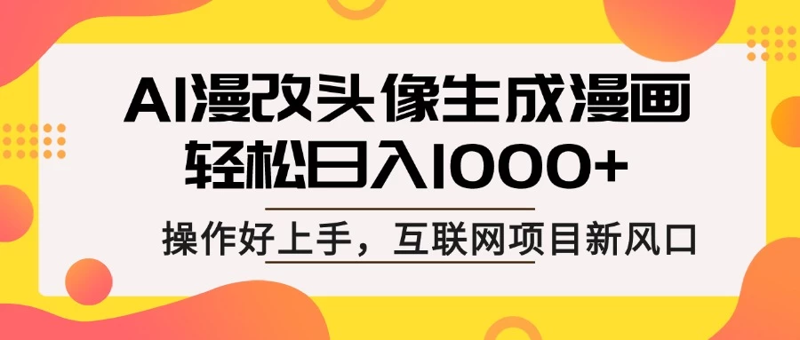 AI漫改头像生成漫画，轻松日入1000+，操作简单好上手，互联网新项目新风口-追梦聊项目