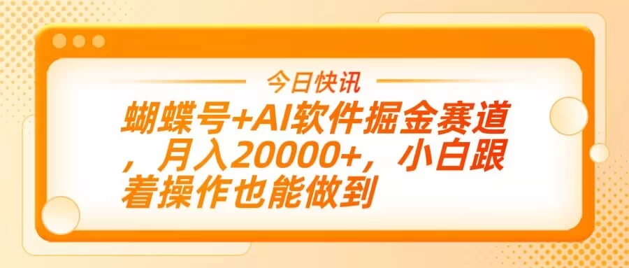 蝴蝶号+AI软件掘金赛道，月入20000+，小白跟着操作也能做到-追梦聊项目