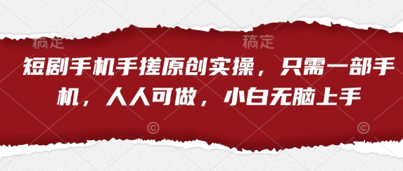 短剧手机手搓原创实操，只需一部手机，人人可做，小白无脑上手-追梦聊项目