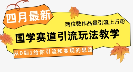 4月最新，国学赛道引流玩法教学，两位数作品量引流上万粉，从0到1给你引流和变现的思路-追梦聊项目