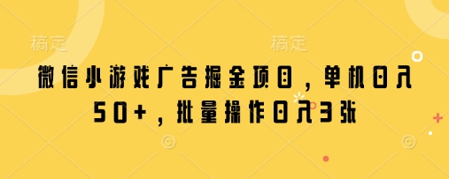 微信小游戏广告掘金项目，单机日入50+，批量操作日入3张-追梦聊项目