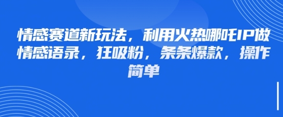 情感赛道新玩法，利用火热哪吒IP做情感语录，狂吸粉，条条爆款，操作简单-追梦聊项目