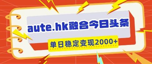 aute.hk融合今日头条，一键复制粘贴，单日稳定变现多张【揭秘】-追梦聊项目