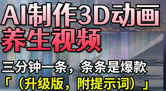 AI制作3D动画养生视频，三分钟一条，条条是爆款(升级版，附提示词)-追梦聊项目