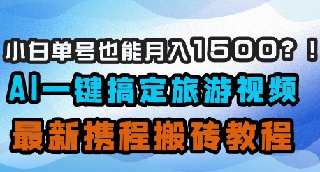小白单号也能月入1500？AI一键搞定旅游视频，最新携程搬砖教程-追梦聊项目