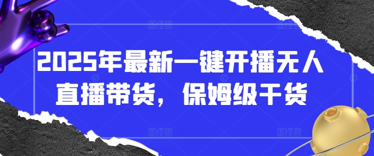 2025年最新一键开播无人直播带货，保姆级干货-追梦聊项目
