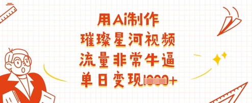 用Ai制作璀璨星河视频，流量非常牛逼，单日变现多张-追梦聊项目