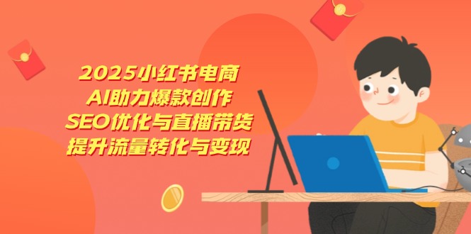 2025小红书电商，AI助力爆款创作，SEO优化与直播带货，提升流量转化与变现-追梦聊项目