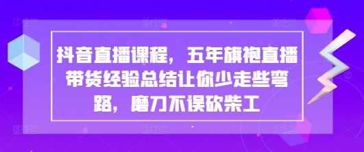 抖音直播课程，五年旗袍直播带货经验总结让你少走些弯路，磨刀不误砍柴工-追梦聊项目