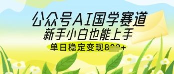 公众号AI国学爆文，国学赛道风口，新手小白也能轻松上手，单日稳定变现几张-追梦聊项目