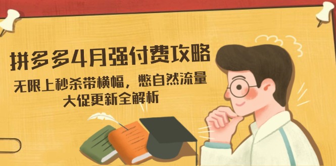 拼多多4月强付费攻略，无限上秒杀带横幅，憋自然流量，大促更新全解析-追梦聊项目