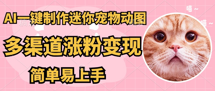 AI搬砖一件制作超迷你宠物图，5分钟一个成品，多渠道引流涨粉变现，简…-追梦聊项目