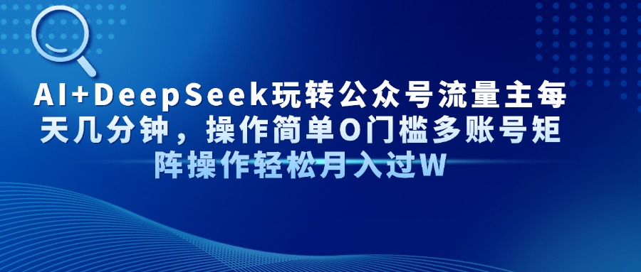 AI+DeepSeek玩转公众号流量主每天几分钟，操作简单O门槛多账号矩阵操作…-追梦聊项目