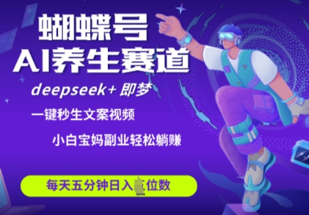 蝴蝶号大健康养生赛道，deepseek+即梦AI快速产出爆款视频，起号快，带货超级猛，日入四位数-追梦聊项目