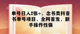 单号日入2张+，念书类抖音书单号项目，全网首发，新手操作性强-追梦聊项目