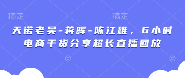 天诺老吴-蒋晖-陈江雄，6小时电商干货分享超长直播回放-追梦聊项目