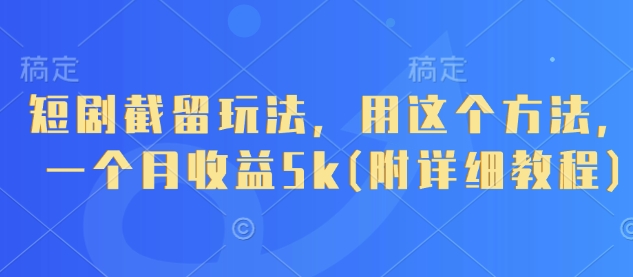 短剧截留玩法，用这个方法，一个月收益5k(附详细教程)-追梦聊项目