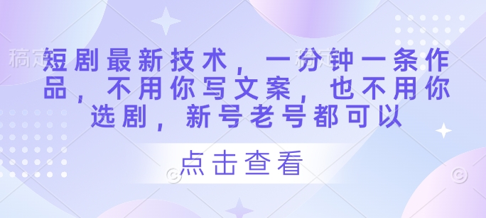 短剧最新技术，一分钟一条作品，不用你写文案，也不用你选剧，新号老号都可以-追梦聊项目