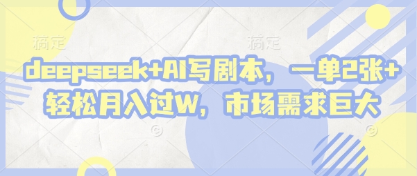 deepseek+AI写剧本，一单2张+ 轻松月入过W，市场需求巨大-追梦聊项目