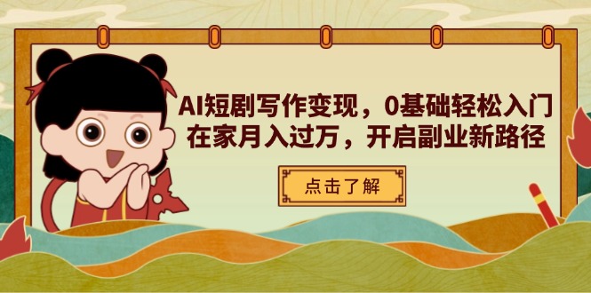 AI短剧写作变现，0基础轻松入门，在家月入过万，开启副业新路径-追梦聊项目
