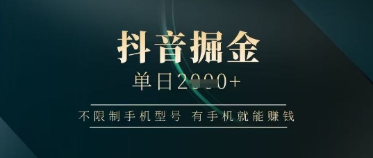 抖音掘金单日收益上千，不限制手机型号，有手机就能挣钱【揭秘】-追梦聊项目