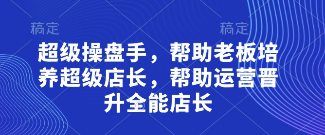 超级操盘手，​帮助老板培养超级店长，帮助运营晋升全能店长-追梦聊项目