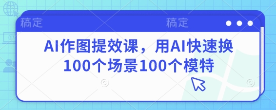 AI作图提效课，用AI快速换100个场景100个模特-追梦聊项目
