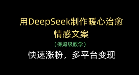 用DeepSeek制作暖心治愈情感文案，快速涨粉，多平台变现-追梦聊项目