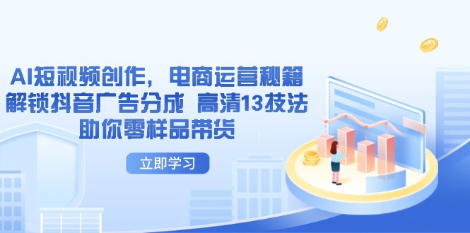 AI短视频创作，电商运营秘籍，解锁抖音广告分成 高清13技法助你零样品带货-追梦聊项目