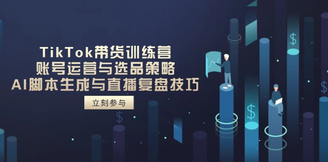 TikTok带货训练营，账号运营与选品策略，AI脚本生成与直播复盘技巧-追梦聊项目