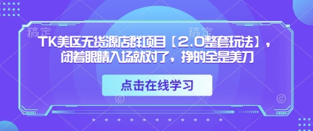 TK美区无货源店群项目【2.0整套玩法】，闭着眼睛入场就对了，挣的全是美刀-追梦聊项目