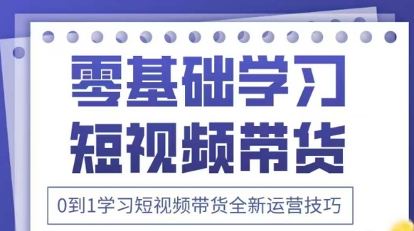 抖音全新短视频带货运营技巧，2025年新课，0到1学习短视频带货全新运营技巧-追梦聊项目