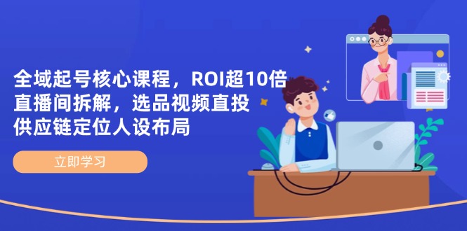 全域起号核心课程，ROI超10倍直播间拆解，选品直投，供应链定位人设布局-追梦聊项目
