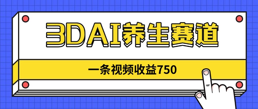 3DAI养生赛道，一条视频赚了750，新蓝海，目前做的人不多！-追梦聊项目