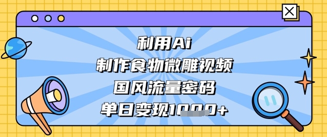 利用Ai制作食物微雕视频，国风流量密码，单日变现数张-追梦聊项目