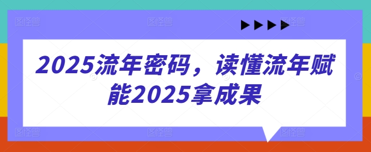 2025流年密码，读懂流年赋能2025拿成果-追梦聊项目