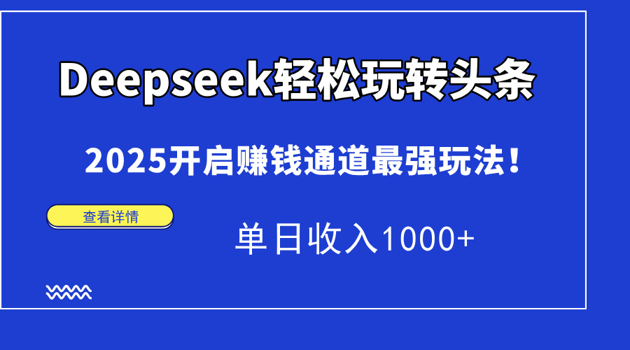 Deepseek轻松玩转头条，2025开启赚钱通道最强玩法！单日收入1000+-追梦聊项目
