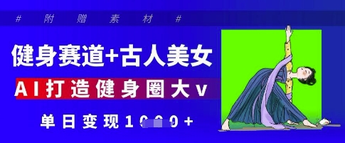 健身赛道+古人美女，AI打造健身圈大v，单日变现多张-追梦聊项目