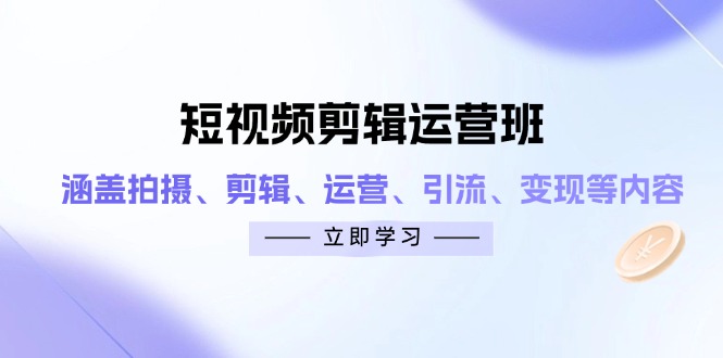 短视频剪辑运营班：涵盖拍摄、剪辑、运营、引流、变现等内容-追梦聊项目