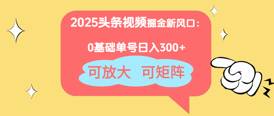 2025头条视频掘金新风口：0基础日入300+，可放大，可矩阵-追梦聊项目